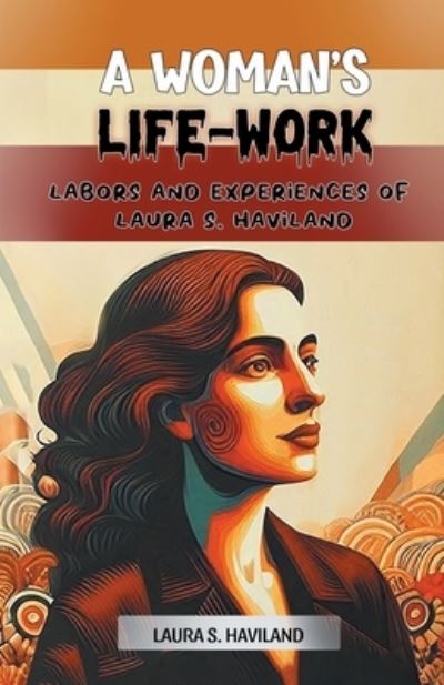 A Woman's Life-Work Labors and Experiences of Laura S. Haviland