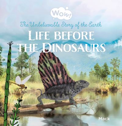 Wow! Life Before the Dinosaurs. The Unbelievable Story of the Earth