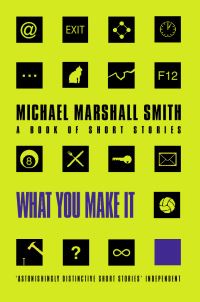 Book Cover for What You Make It by Michael Marshall Smith