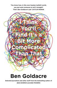 Book Cover for I Think You'll Find It's a Bit More Complicated Than That by Ben Goldacre
