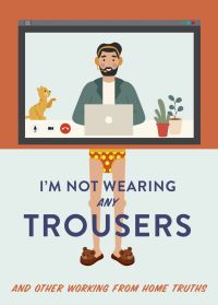 Book Cover for I'm Not Wearing Any Trousers and Other Working from Home Truths by Abbie Headon