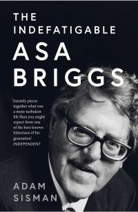 Book Cover for The Indefatigable Asa Briggs by Adam Sisman