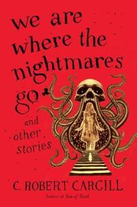 Book Cover for We Are Where the Nightmares Go and Other Stories by C Robert Cargill
