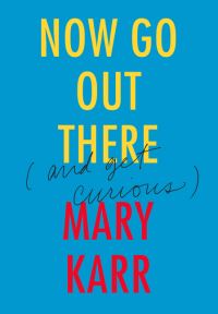 Book Cover for Now Go Out There (And Get Curious) by Mary Karr