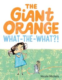 Book Cover for The Giant Orange What-the-What?! by Nicole Michels