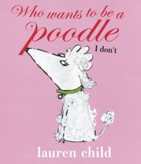 Book Cover for Who Wants to Be a Poodle, I Don't by Lauren Child
