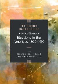 Book Cover for The Oxford Handbook of Revolutionary Elections in the Americas, 1800-1910 by Eduardo Posada Carbó, Andrew W Robertson