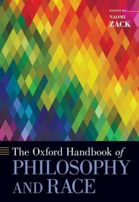 Book Cover for The Oxford Handbook of Philosophy and Race by Naomi Professor, Department of Philosophy, Oregon State University, Professor, Department of Philosophy, Oregon State Un Zack