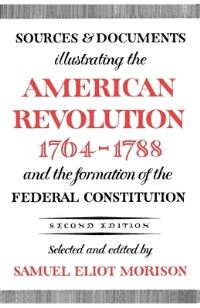 Book Cover for Sources and Documents Illustrating the American Revolution 1764-1788 and the Formation of the Federal Constitution by Samuel Eliot Morison