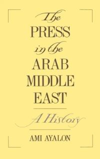 Book Cover for The Press in the Arab Middle East by Ami Ayalon, Merkaz Dayan leheker haMizrah haTikhon veAfrikah Universitat TelAviv
