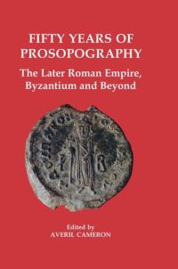 Book Cover for Fifty Years of Prosopography by Byzantium and beyond Symposium Fifty years of prosopography  the later Roman Empire, Averil Cameron, British Academy