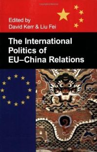 Book Cover for The International Politics of EU-China Relations by David Kerr, Liu Fei