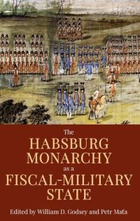 Book Cover for The Habsburg Monarchy as a Fiscal-Military State by William D Godsey, Petr Mata