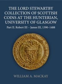 Book Cover for The Lord Stewartby Collection of Scottish Coins at the Hunterian, University of Glasgow. Part II Robert III-James VI, 1390-1488 by William A MacKay