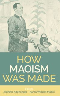 Book Cover for How Maoism Was Made by Aaron William Moore, Jennifer Altehenger
