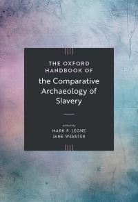 Book Cover for The Oxford Handbook of the Comparative Archaeology of Slavery by Professor Mark Paul Leone, Dr Jane Louise Webster