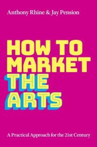 Book Cover for How to Market the Arts by Anthony Rhine, Jay Pension