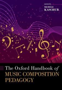 Book Cover for The Oxford Handbook of Music Composition Pedagogy by Michele Kaschub
