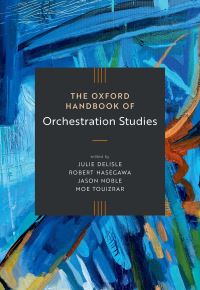 Book Cover for The Oxford Handbook of Orchestration Studies by Julie Delisle, Robert Hasegawa, Jason Noble, Moe Touizrar