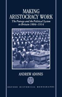 Book Cover for Making Aristocracy Work by Andrew , Public Policy Correspondent of the Financial Times^R, and a former Fellow of Nuffield College, Oxford Adonis