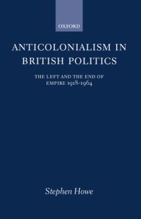 Book Cover for Anticolonialism in British Politics by Stephen Tutor in Politics, Tutor in Politics, Ruskin College, Oxford Howe