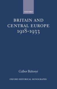 Book Cover for Britain and Central Europe, 1918-1933 by Gábor Lecturer in History, Lecturer in History, University of Bradford Bátonyi