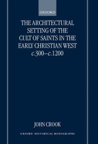 Book Cover for The Architectural Setting of the Cult of Saints in the Early Christian West c.300-c.1200 by John Parttime Research Fellow, Parttime Research Fellow, University of Reading Crook