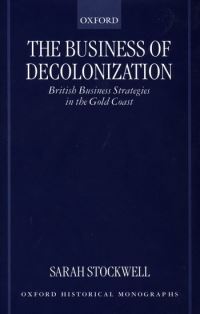 Book Cover for The Business of Decolonization by Sarah Lecturer in History, Lecturer in History, Kings College London Stockwell