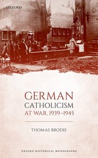 Book Cover for German Catholicism at War, 1939-1945 by Thomas Lecturer in 20th Century European History, Departmental Lecturer in Modern History, Jesus College, Oxford Brodie