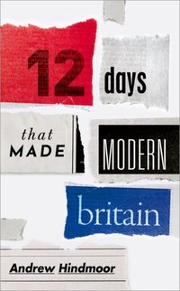 Book Cover for 12 Days That Made Modern Britain by Andrew Hindmoor