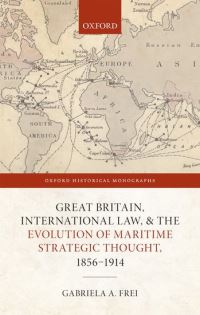 Book Cover for Great Britain, International Law, and the Evolution of Maritime Strategic Thought, 1856–1914 by Gabriela A Early Career Fellow, Early Career Fellow, TORCH, The Oxford Research Centre in the Humanities Frei