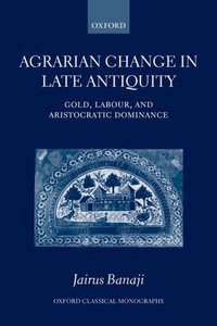 Book Cover for Agrarian Change in Late Antiquity by Jairus Visiting Fellow at the Institute for Advanced Study, Princeton Banaji