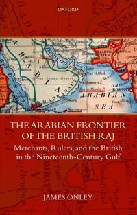Book Cover for The Arabian Frontier of the British Raj by James Director of Gulf Studies  Lecturer in Middle Eastern History, University of Exeter Onley