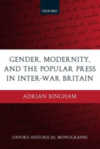 Book Cover for Gender, Modernity, and the Popular Press in Inter-War Britain by Adrian , British Academy PostDoctoral Fellow at the Centre for Contemporary British History, Institute of Historical Bingham