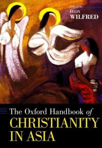 Book Cover for The Oxford Handbook of Christianity in Asia by Felix Emeritus Professor, State University of Madras Founder and Director, Emeritus Professor, State University of M Wilfred