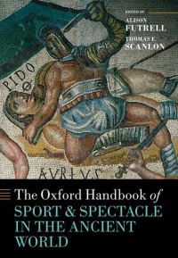 Book Cover for The Oxford Handbook of Sport and Spectacle in the Ancient World by Alison Futrell, Thomas Francis Scanlon
