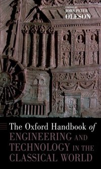 Book Cover for The Oxford Handbook of Engineering and Technology in the Classical World by John Peter Distinguished Professor of Greek and Roman Studies, Distinguished Professor of Greek and Roman Studies, Uni Oleson