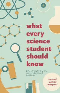 Book Cover for What Every Science Student Should Know by Justin L Bauer, Yoo Jung Kim, Andrew H Zureick, Daniel K Lee