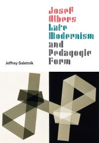 Book Cover for Josef Albers, Late Modernism, and Pedagogic Form by Jeffrey Saletnik