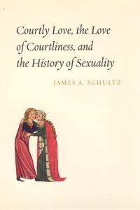 Book Cover for Courtly Love, the Love of Courtliness, and the History of Sexuality by James A Schultz