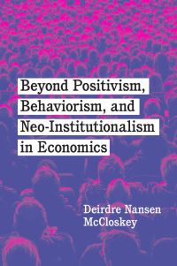 Book Cover for Beyond Positivism, Behaviorism, and Neoinstitutionalism in Economics by Deirdre N McCloskey
