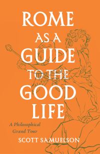 Book Cover for Rome as a Guide to the Good Life by Scott Samuelson