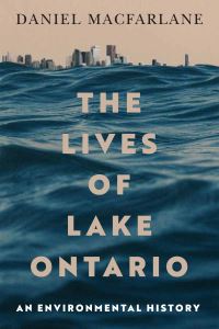 Book Cover for The Lives of Lake Ontario by Daniel Macfarlane