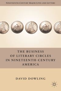 Book Cover for The Business of Literary Circles in Nineteenth-Century America by David Oakey Dowling