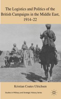Book Cover for The Logistics and Politics of the British Campaigns in the Middle East, 1914-22 by Kristian Ulrichsen