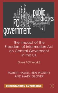 Book Cover for The Impact of the Freedom of Information Act on Central Government in the UK by Robert Hazell, Ben Worthy, Mark Glover