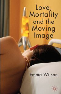 Book Cover for Love, Mortality and the Moving Image by Emma Wilson
