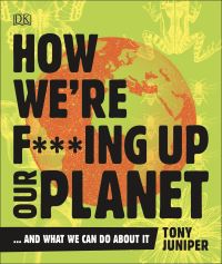 Book Cover for How We're F***ing Up Our Planet...and What We Can Do About It by Tony Juniper