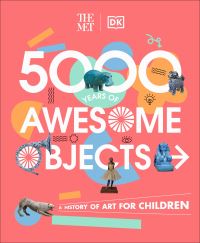Book Cover for 5000 Years of Awesome Objects by Susie Brooks, Susie Hodge, Sarah Richter, Mary Agnes Richards, Aaron Rosen, NY Metropolitan Museum of Art New York