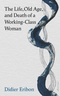 Book Cover for The Life, Old Age, and Death of a Working-Class Woman by Didier Eribon